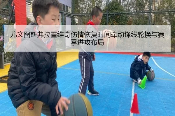尤文图斯弗拉霍维奇伤情恢复时间牵动锋线轮换与赛季进攻布局