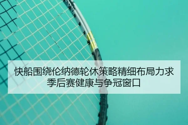 快船围绕伦纳德轮休策略精细布局力求季后赛健康与争冠窗口