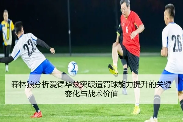 森林狼分析爱德华兹突破造罚球能力提升的关键变化与战术价值