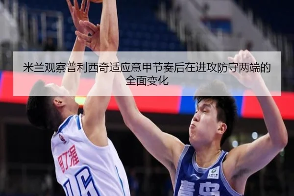 米兰观察普利西奇适应意甲节奏后在进攻防守两端的全面变化