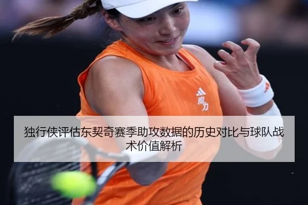 独行侠评估东契奇赛季助攻数据的历史对比与球队战术价值解析