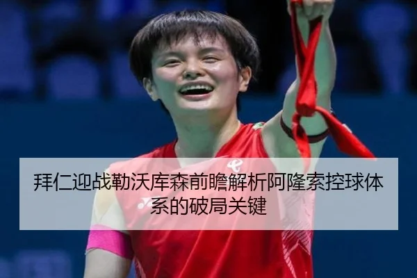 拜仁迎战勒沃库森前瞻解析阿隆索控球体系的破局关键