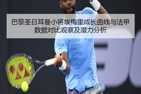 巴黎圣日耳曼小将埃梅里成长曲线与法甲数据对比观察及潜力分析