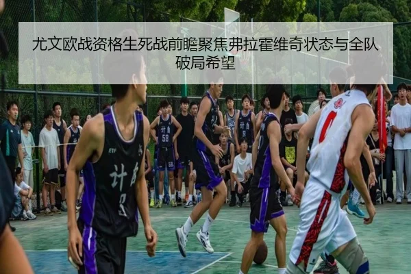 尤文欧战资格生死战前瞻聚焦弗拉霍维奇状态与全队破局希望