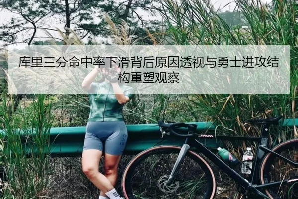 库里三分命中率下滑背后原因透视与勇士进攻结构重塑观察