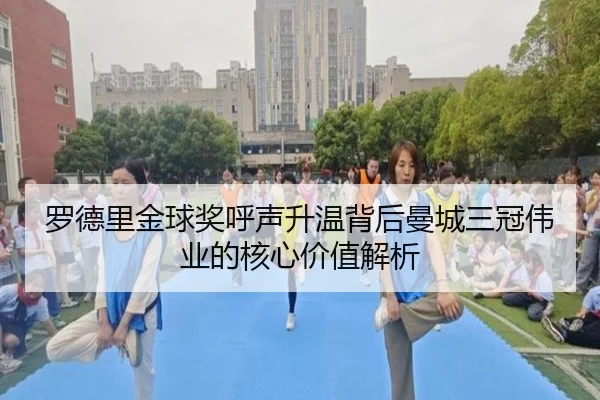 罗德里金球奖呼声升温背后曼城三冠伟业的核心价值解析