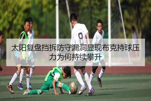 太阳复盘挡拆防守漏洞显现布克持球压力为何持续攀升
