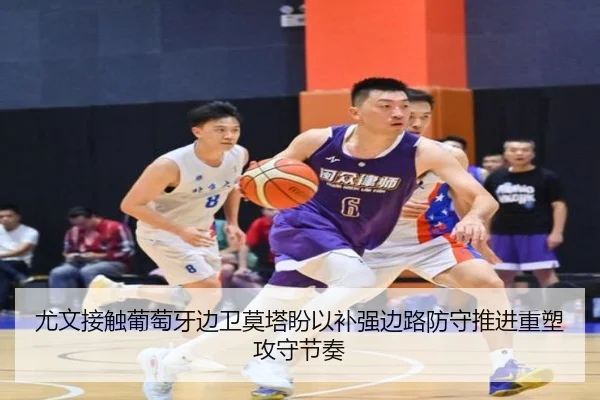 尤文接触葡萄牙边卫莫塔盼以补强边路防守推进重塑攻守节奏