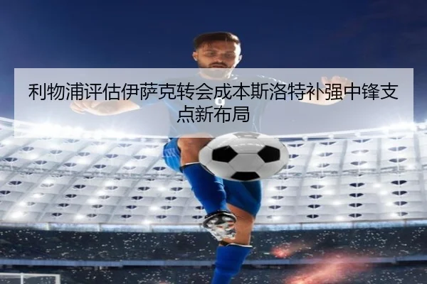 利物浦评估伊萨克转会成本斯洛特补强中锋支点新布局